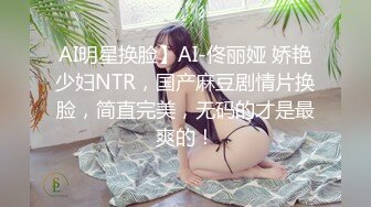 AI明星换脸】AI-佟丽娅 娇艳少妇NTR，国产麻豆剧情片换脸，简直完美，无码的才是最爽的！