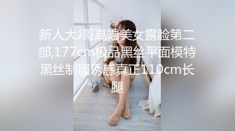 新人大J哥高端美女露脸第二部,177cm极品黑丝平面模特黑丝制服诱惑真正110cm长腿