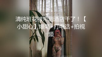 清纯班花被带到酒店干了！【小甜心】爆菊+打电话+拍视频