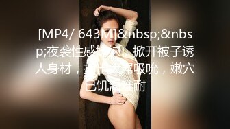 [MP4/ 643M]&nbsp;&nbsp;夜袭性感妹妹，掀开被子诱人身材，掏出大屌吸吮，嫩穴已饥渴难耐