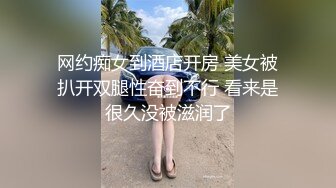 网约痴女到酒店开房 美女被扒开双腿性奋到不行 看来是很久没被滋润了