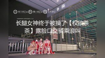 长腿女神终于被操了【权欲茶茶】露脸口交骑乘浪叫