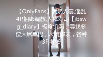 【OnlyFans】大奶人妻,淫乱4P,捆绑调教,人体寿司【jbswg_diary】极度饥渴，寻找多位大屌单男，尺度爆表，各种3P,4P 9