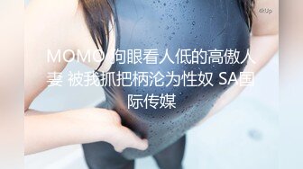 MOMO 狗眼看人低的高傲人妻 被我抓把柄沦为性奴 SA国际传媒