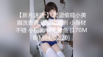 【新片速遞 】 爬窗偷窥小美眉洗香香 边洗边追剧 小身材不错 小粉乳 稀毛鲍鱼 [170MB/MP4/02:20]