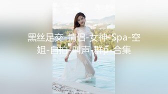 黑丝足交-情侣-女神-Spa-空姐-自拍-叫声-群p-合集