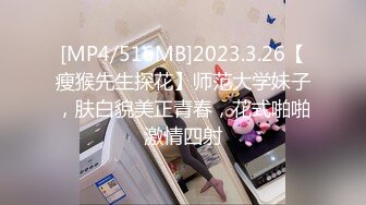 [MP4/516MB]2023.3.26【瘦猴先生探花】师范大学妹子，肤白貌美正青春，花式啪啪激情四射