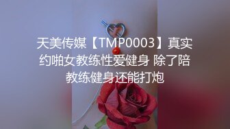 天美传媒【TMP0003】真实约啪女教练性爱健身 除了陪教练健身还能打炮