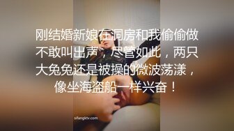 刚结婚新娘在洞房和我偷偷做不敢叫出声，尽管如此，两只大兔兔还是被操的微波荡漾，像坐海盗船一样兴奋！