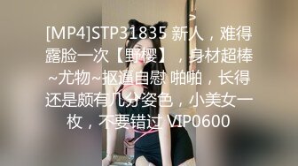 [MP4]STP31835 新人，难得露脸一次【野樱】，身材超棒~尤物~抠逼自慰 啪啪，长得还是颇有几分姿色，小美女一枚，不要错过 VIP0600