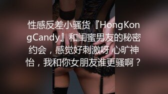 性感反差小骚货『HongKongCandy』和闺蜜男友的秘密约会，感觉好刺激呀 心旷神怡，我和你女朋友谁更骚啊？