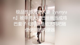 ⚡极品性感尤物人妻『yunyun』被单男大鸡巴爸爸当成鸡巴套子 母狗就是给大鸡吧随便使用的肉便器