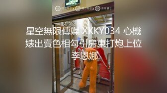 星空無限傳媒 XKKY034 心機婊出賣色相勾引房東打炮上位 李恩娜