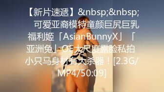 【新片速遞】&nbsp;&nbsp; ✨可爱亚裔模特童颜巨尻巨乳福利姬「AsianBunnyX」「亚洲兔」OF大尺度露脸私拍 小只马身材有大杀器！[2.3G/MP4/50:09]