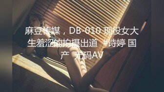 麻豆传媒，DB-010 现役女大生羞涩的拍摄出道  #诗婷 国产  无码AV