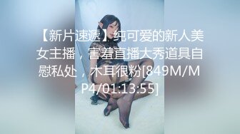 【新片速遞】纯可爱的新人美女主播，害羞直播大秀道具自慰私处，木耳很粉[849M/MP4/01:13:55]