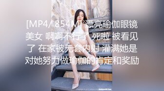 [MP4/ 854M] 漂亮瑜伽眼镜美女 啊啊不行了 死啦 被看见了 在家被无套内射 灌满她是对她努力做瑜伽的肯定和奖励