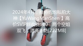 2024年4月，推特约炮私拍大神【YuWangManShen 】高价SVIP群收费900，两个空姐双飞，漂亮香艳[222MB]