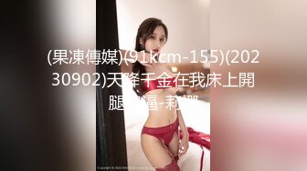 (果凍傳媒)(91kcm-155)(20230902)天降千金在我床上開腿扣逼-莉娜