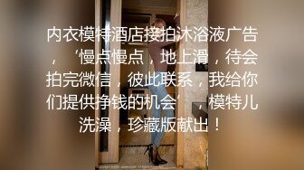 内衣模特酒店接拍沐浴液广告，‘慢点慢点，地上滑，待会拍完微信，彼此联系，我给你们提供挣钱的机会’，模特儿洗澡，珍藏版献出！