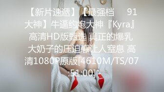 【新片速遞】【最强档❤️91大神】牛逼约炮大神『Kyra』高清HD版甄选 真正的爆乳 大奶子的压迫感让人窒息 高清1080P原版[4610M/TS/07:51:00]