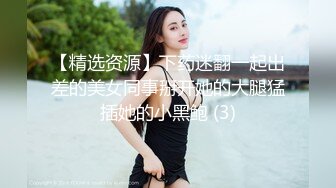 【精选资源】下药迷翻一起出差的美女同事掰开她的大腿猛插她的小黑鲍 (3)