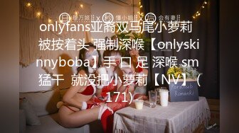 onlyfans亚裔双马尾小萝莉  被按着头 强制深喉【onlyskinnyboba】手 口 足 深喉 sm 猛干  就没把小萝莉【NV】 (171)