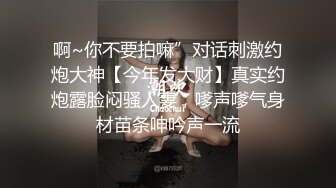 ❤️❤️最新2024无水首发！推特47万粉约炮大神【爱唐伯虎】大波白虎粉屄会潮喷的02年176长腿微博网红千里送B