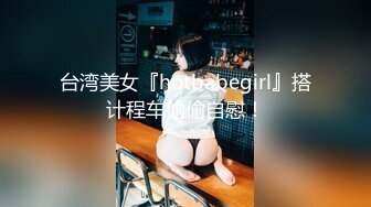 台湾美女『hotbabegirl』搭计程车偷偷自慰！