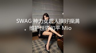 SWAG 神力女超人操好操满。维护世界和平 Mio