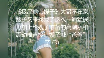 《极品瑜伽嫂子》大哥不在家嫂子又来找我了这次一通猛操再加上给嫂子准备的高潮水和震动棒直接让嫂子喊“爸爸”了 (3)