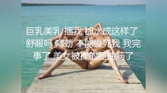 巨乳美乳 插我 都水成这样了 舒服吗 嘚劲 不能操死我 我完事了 美女被操的腿抽筋了