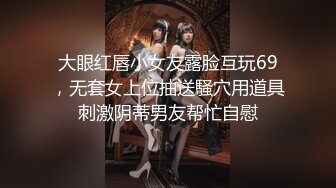 大眼红唇小女友露脸互玩69，无套女上位抽送騒穴用道具刺激阴蒂男友帮忙自慰