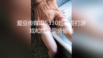 爱豆传媒ID5330趁哥哥打游戏和嫂子厨房偷情