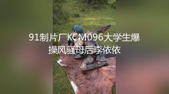 91制片厂KCM096大学生爆操风骚母后李依依