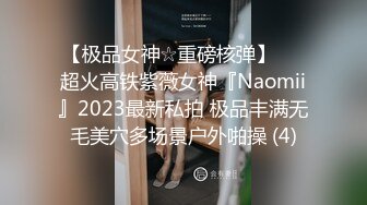 【极品女神☆重磅核弹】♡♥超火高铁紫薇女神『Naomii』2023最新私拍 极品丰满无毛美穴多场景户外啪操 (4)