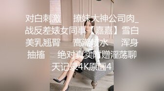 对白刺激☀️撩妹大神公司肉_战反差婊女同事【嘉嘉】雪白美乳翘臀☀️高潮喷水☀️浑身抽搐☀️绝对真实附赠淫荡聊天记录4K原画4