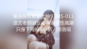 果冻传媒最新上映91MS-011语文老师淑女老师渴望性高潮只身下海拍AV-新人徐洛瑶