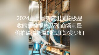 2024一月最新流出厕拍极品收藏巅峰视角系列 商场前景偷拍逼逼肥厚的气质短发少妇