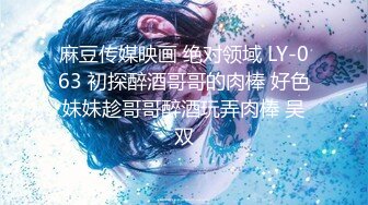 麻豆传媒映画 绝对领域 LY-063 初探醉酒哥哥的肉棒 好色妹妹趁哥哥醉酒玩弄肉棒 吴双