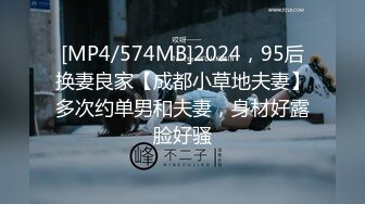 [MP4/574MB]2024，95后换妻良家【成都小草地夫妻】多次约单男和夫妻，身材好露脸好骚