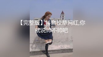 【完整版】抖音校草网红,你就说帅不帅吧