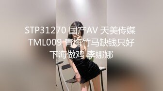 STP31270 国产AV 天美传媒 TML009 青梅竹马缺钱只好下海做鸡 李娜娜