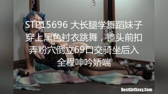 STP15696 大长腿学舞蹈妹子穿上黑色衬衣跳舞，镜头前扣弄粉穴倒立69口交骑坐后入全程呻吟娇喘