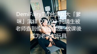 DemiFairyTW台湾女大「爹咪」演绎 DTW03-纯情生被老师查到偷带违禁品...放课後成为老师的玩具