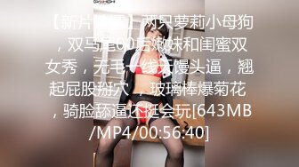 【新片速遞】两只萝莉小母狗，双马尾00后嫩妹和闺蜜双女秀，无毛一线天馒头逼，翘起屁股掰穴 ，玻璃棒爆菊花 ，骑脸舔逼还挺会玩[643MB/MP4/00:56:40]