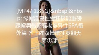 [MP4/ 1.85G]&nbsp;&nbsp; 绿帽淫妻性爱狂核能重磅绿帽男带闷骚老婆异性SPA番外篇 齐上阵双操爆插爽翻天 第①部