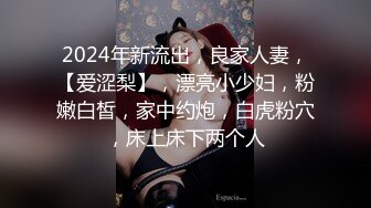 2024年新流出，良家人妻，【爱涩梨】，漂亮小少妇，粉嫩白皙，家中约炮，白虎粉穴，床上床下两个人