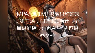 [MP4/ 351M] 男魔只约姑娘，第三场，门票300金币，五星级酒店，淫乱4P，两位极品女神