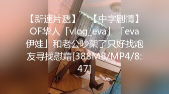 【新速片遞】 ✨【中字剧情】OF华人「vlog_eva」「eva伊娃」和老公吵架了只好找炮友寻找慰藉[388MB/MP4/8:47]